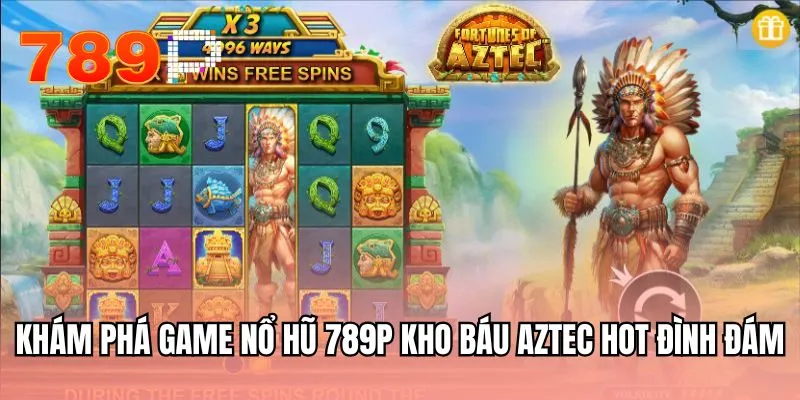 Khám phá game nổ hũ 789P Kho báu Aztec hot đình đám